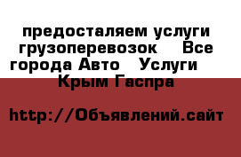 предосталяем услуги грузоперевозок  - Все города Авто » Услуги   . Крым,Гаспра